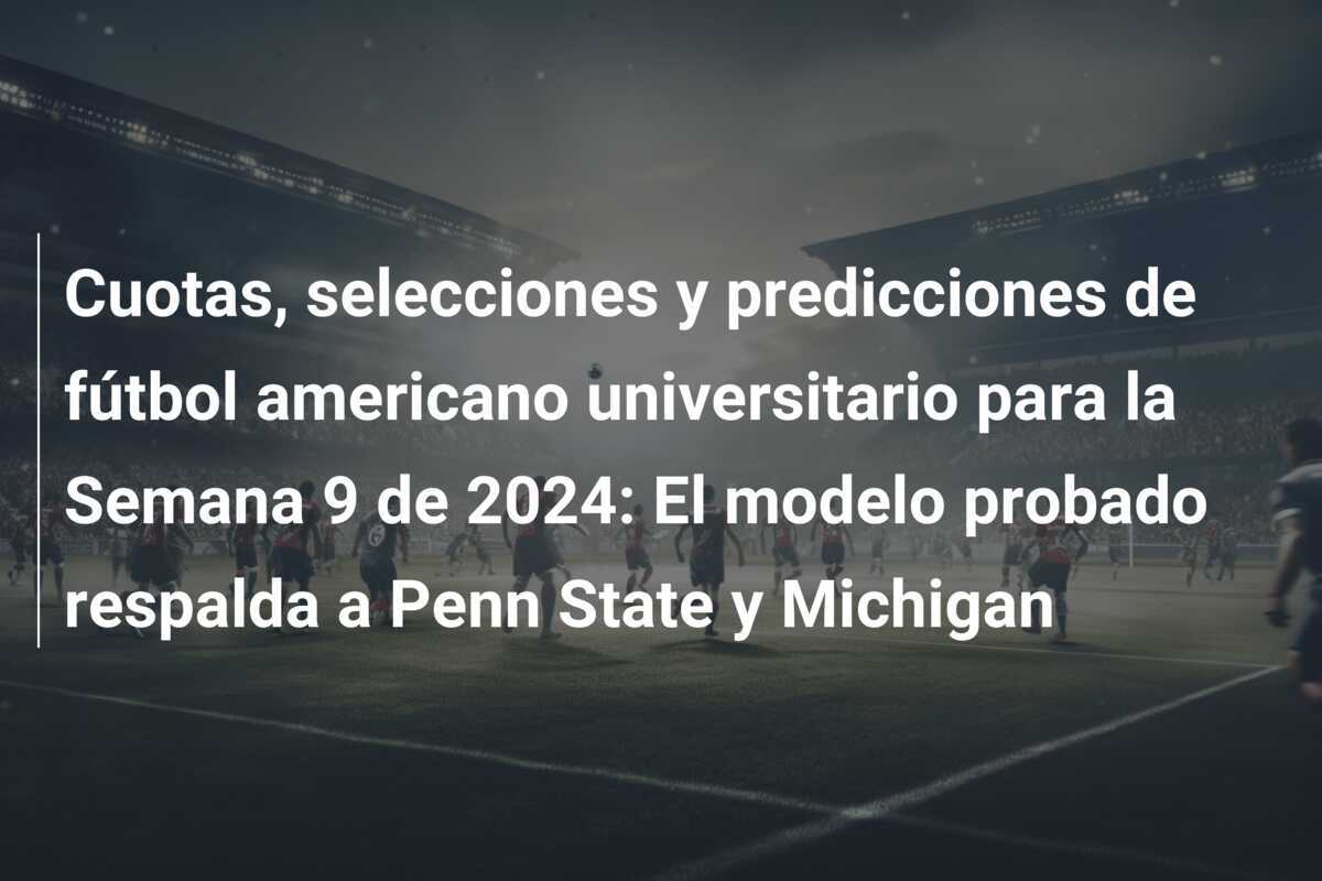 Cuotas, selecciones y predicciones de fútbol americano universitario para la Semana 9 de 2024: El modelo probado respalda a Penn State y Michigan