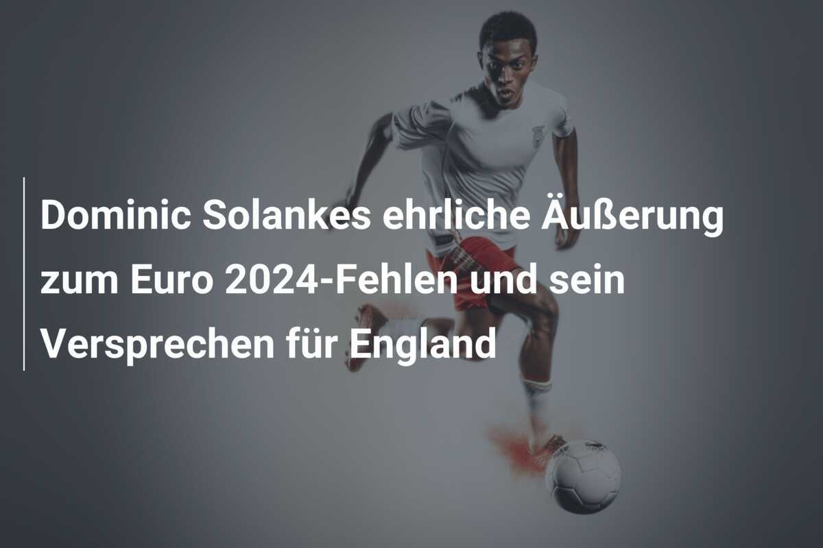 Dominic Solankes ehrliche Äußerung zum Euro 2024-Fehlen und sein Versprechen für England