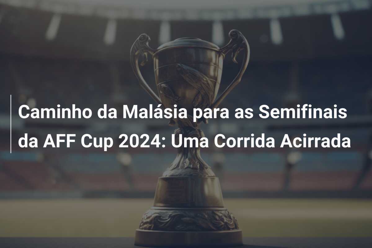 Caminho da Malásia para as Semifinais da AFF Cup 2024: Uma Corrida Acirrada