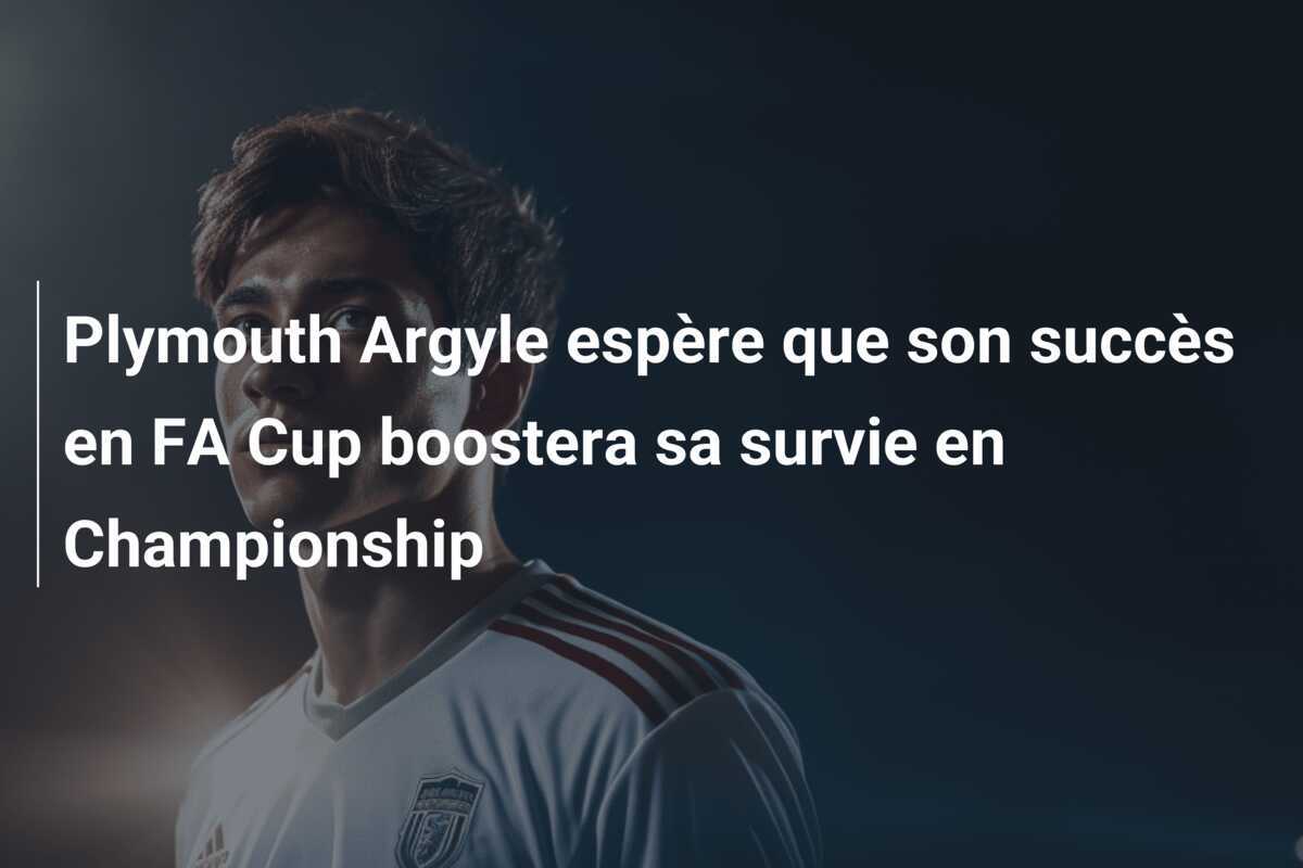 Plymouth Argyle espère que son succès en FA Cup boostera sa survie en Championship