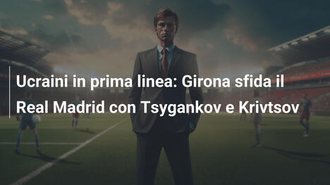 Ucraini in prima linea: Girona sfida il Real Madrid con Tsygankov e Krivtsov