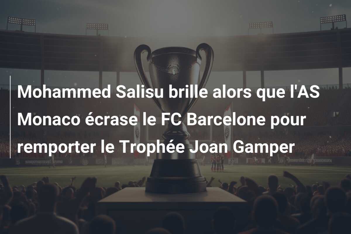 Mohammed Salisu brille alors que l’AS Monaco écrase le FC Barcelone pour remporter le Trophée Joan Gamper
