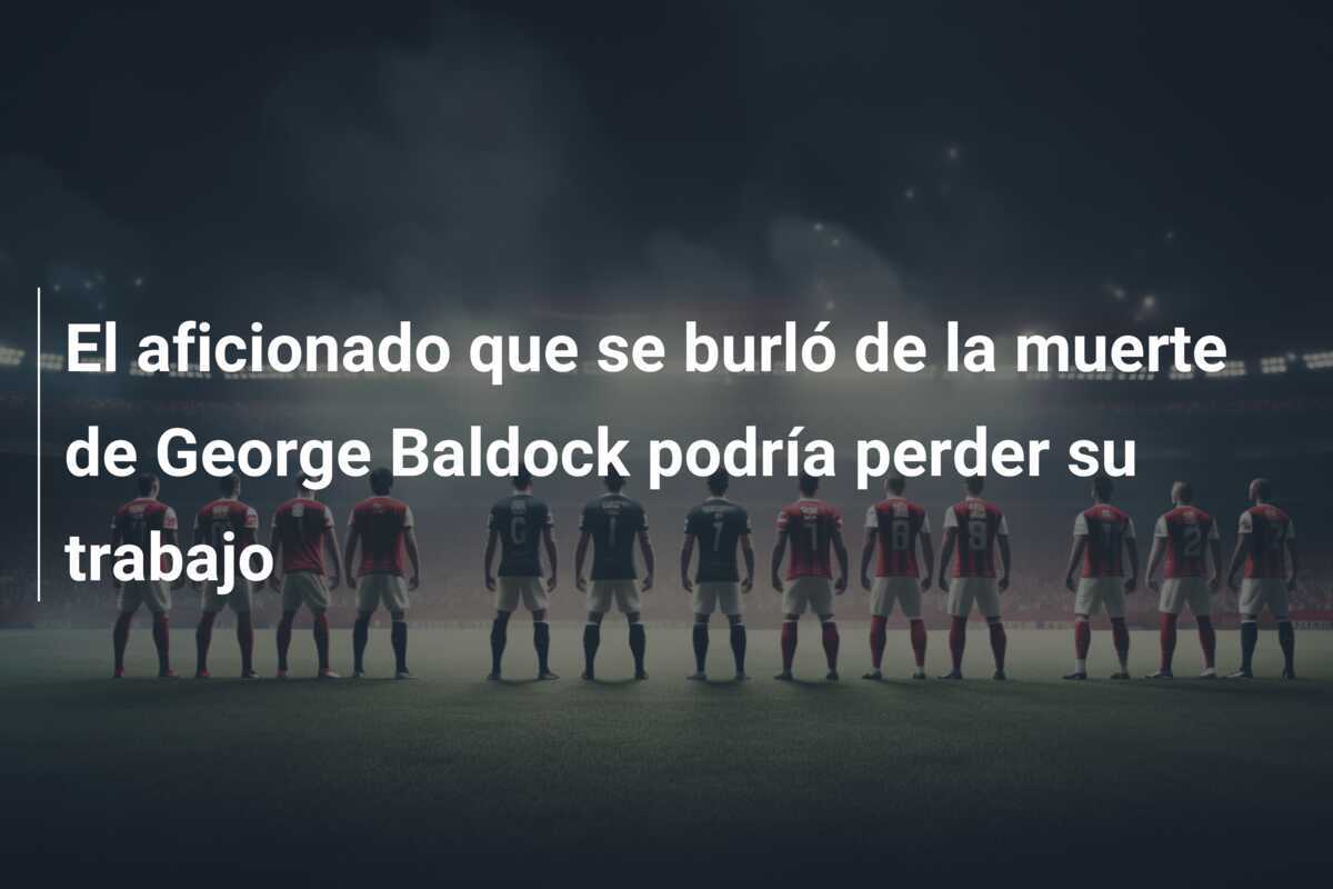 El aficionado que se burló de la muerte de George Baldock podría perder su trabajo