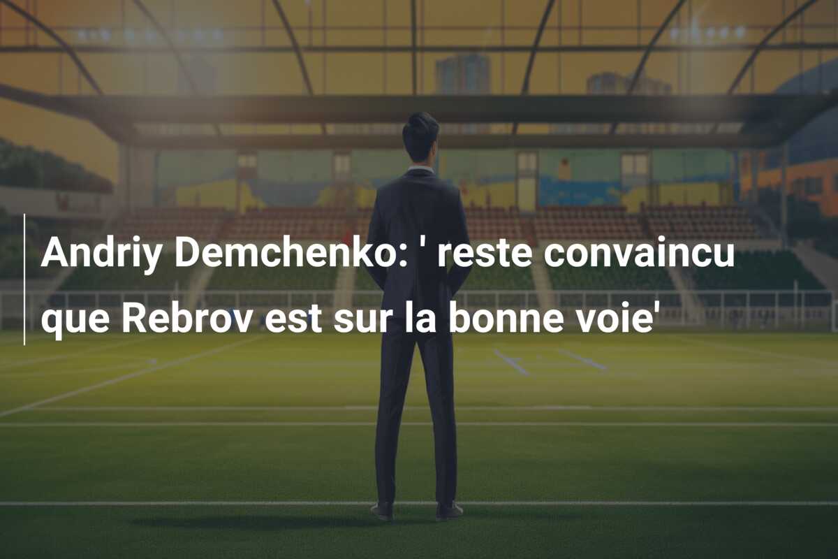 Andriy Demchenko: ‘ reste convaincu que Rebrov est sur la bonne voie’