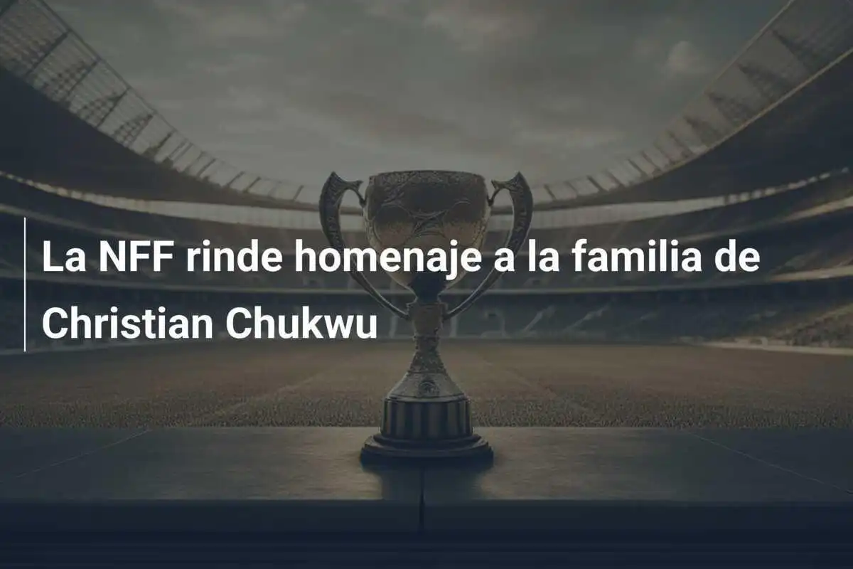 La NFF rinde homenaje a la familia de Christian Chukwu