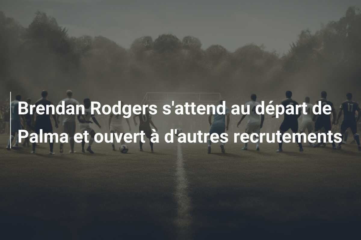 Brendan Rodgers s'attend au départ de Palma et ouvert à d'autres recrutements