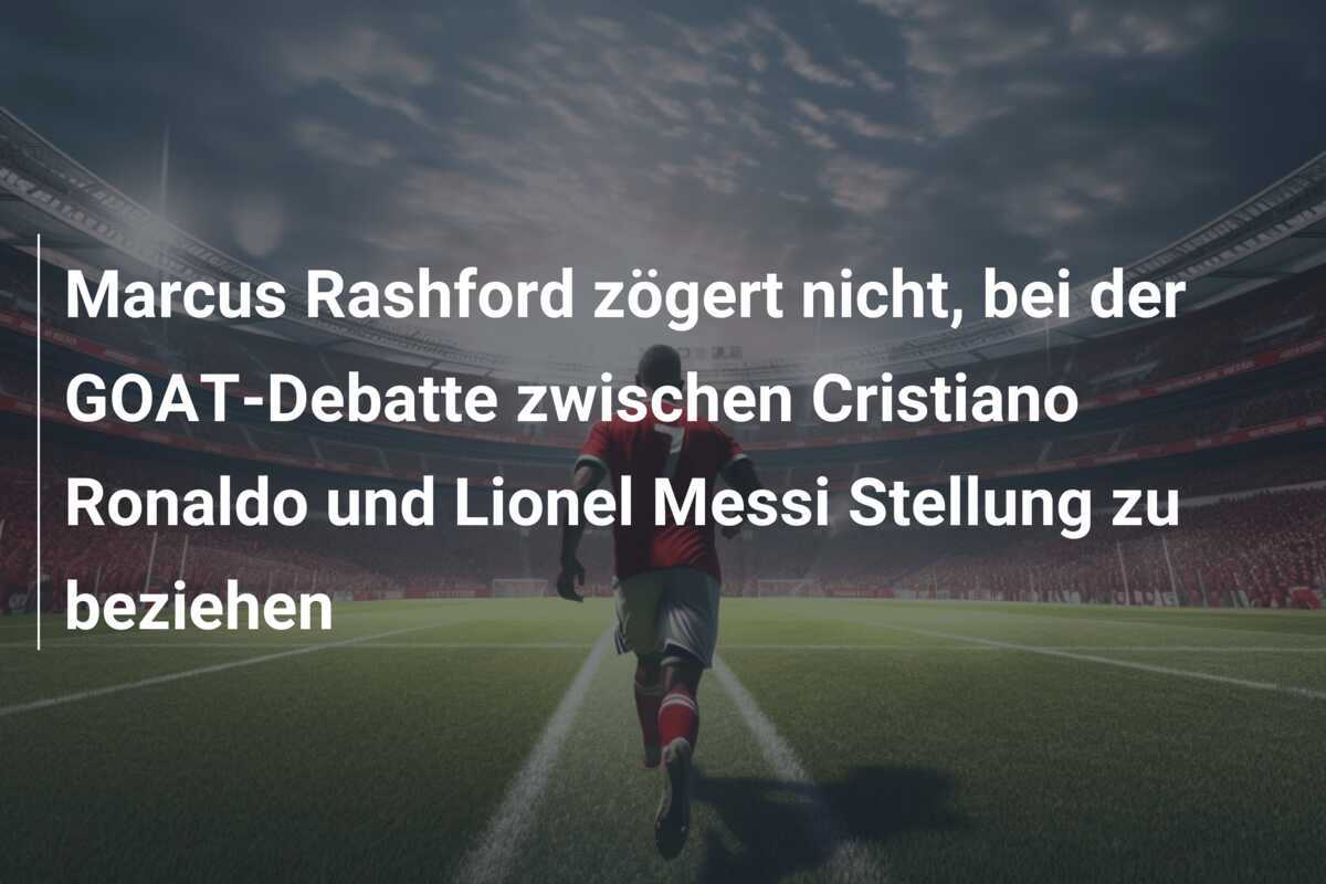 Marcus Rashford zögert nicht, bei der GOAT-Debatte zwischen Cristiano Ronaldo und Lionel Messi Stellung zu beziehen