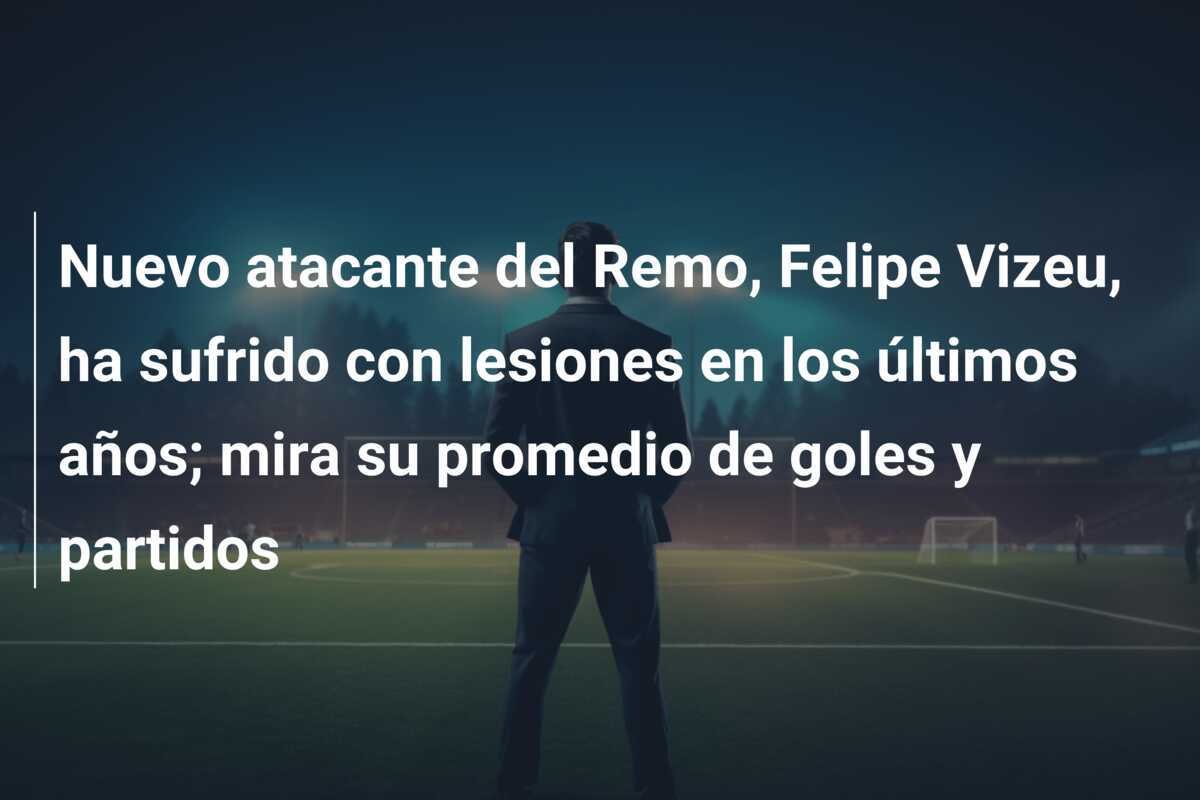 Nuevo atacante del Remo, Felipe Vizeu, ha sufrido con lesiones en los últimos años; mira su promedio de goles y partidos