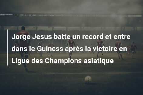 Jorge Jesus batte un record et entre dans le Guiness après la victoire en Ligue des Champions asiatique
