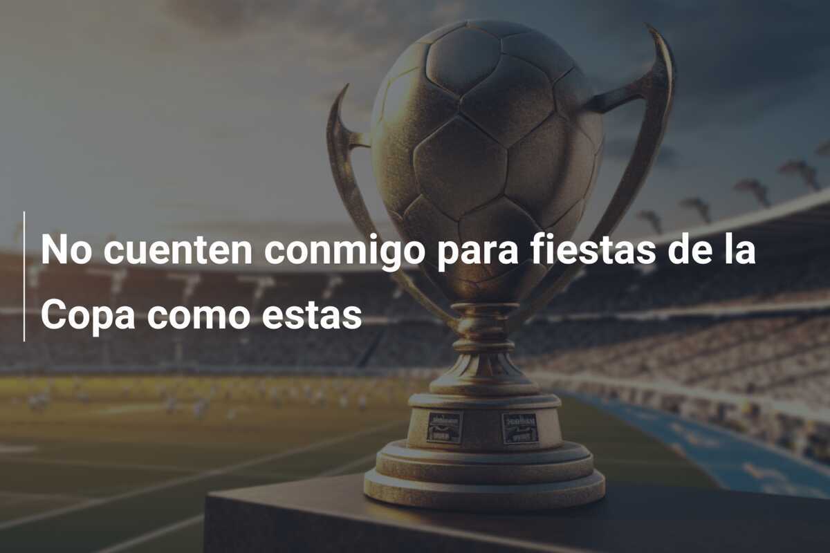 No cuenten conmigo para fiestas de la Copa como estas