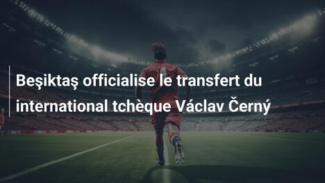 Beşiktaş officialise le transfert du international tchèque Václav Černý