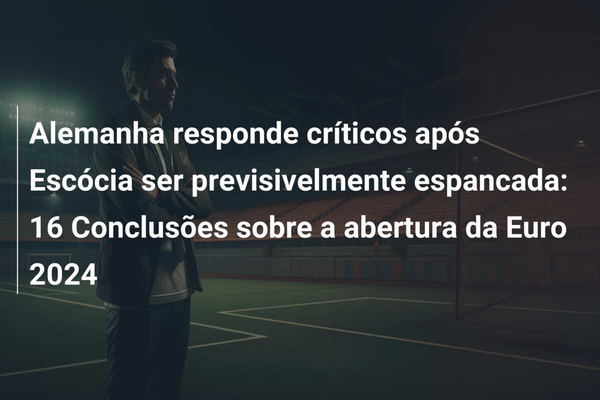 Alemanha responde críticos após Escócia ser previsivelmente espancada: 16 Conclusões sobre a abertura da Euro 2024