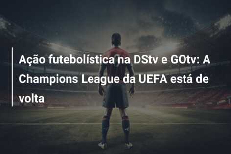 Ação futebolística na DStv e GOtv: A Champions League da UEFA está de volta