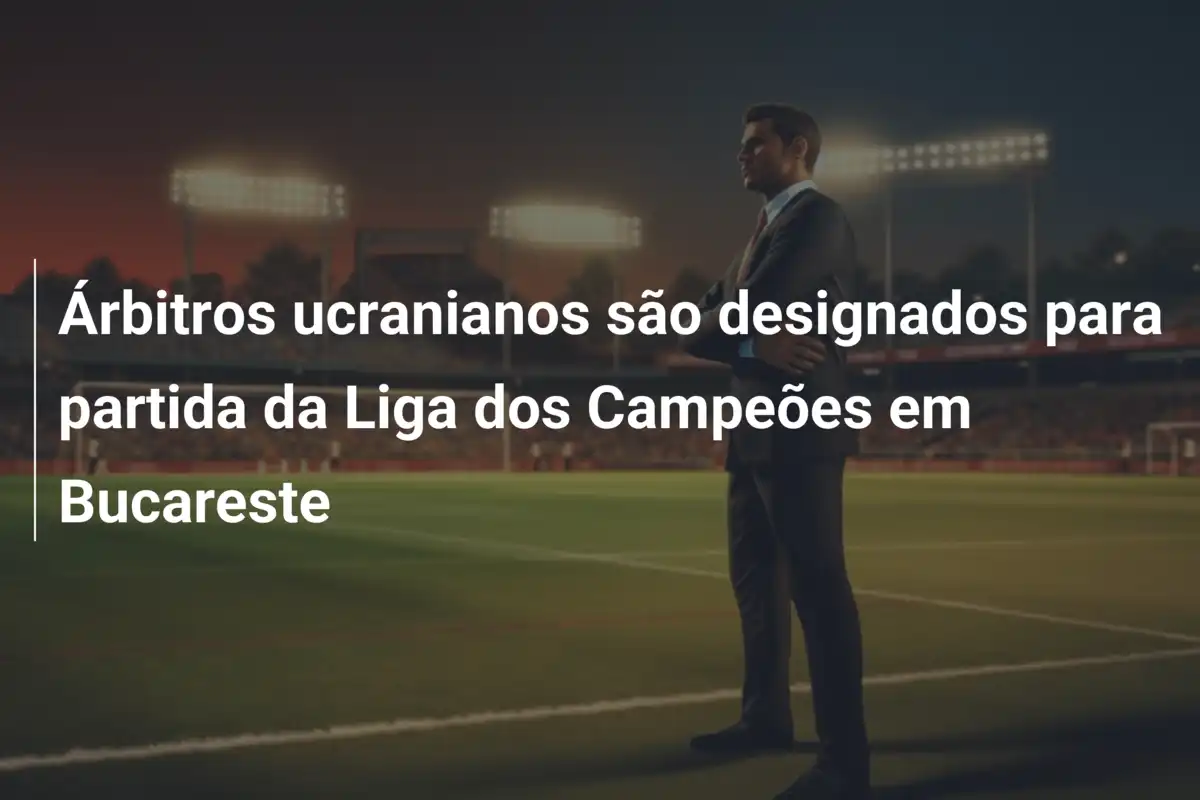 Árbitros ucranianos são designados para partida da Liga dos Campeões em Bucareste