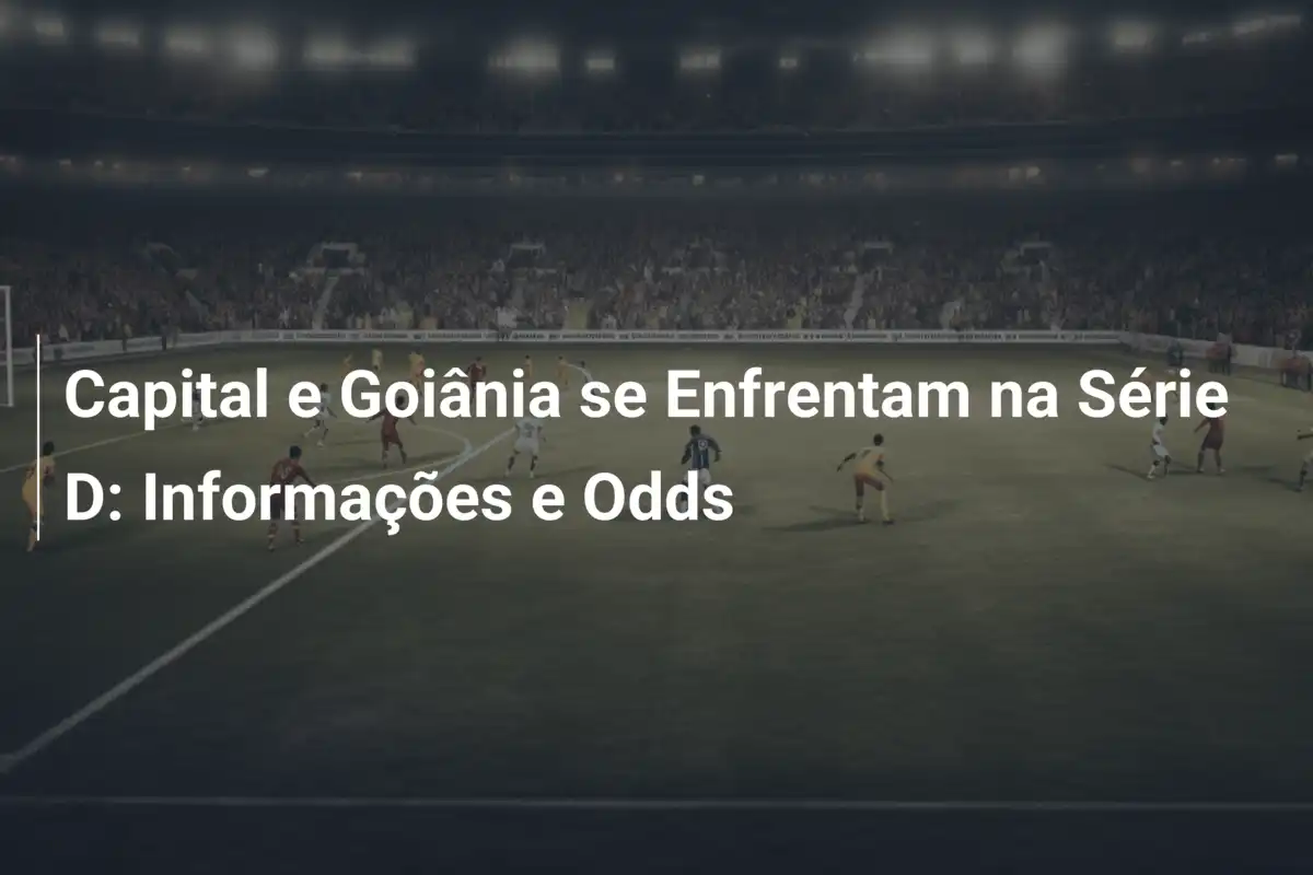 Capital e Goiânia se Enfrentam na Série D: Informações e Odds