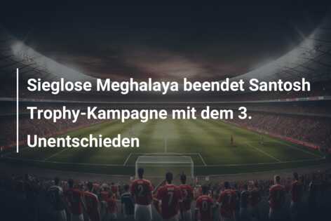 Sieglose Meghalaya beendet Santosh Trophy-Kampagne mit dem 3. Unentschieden