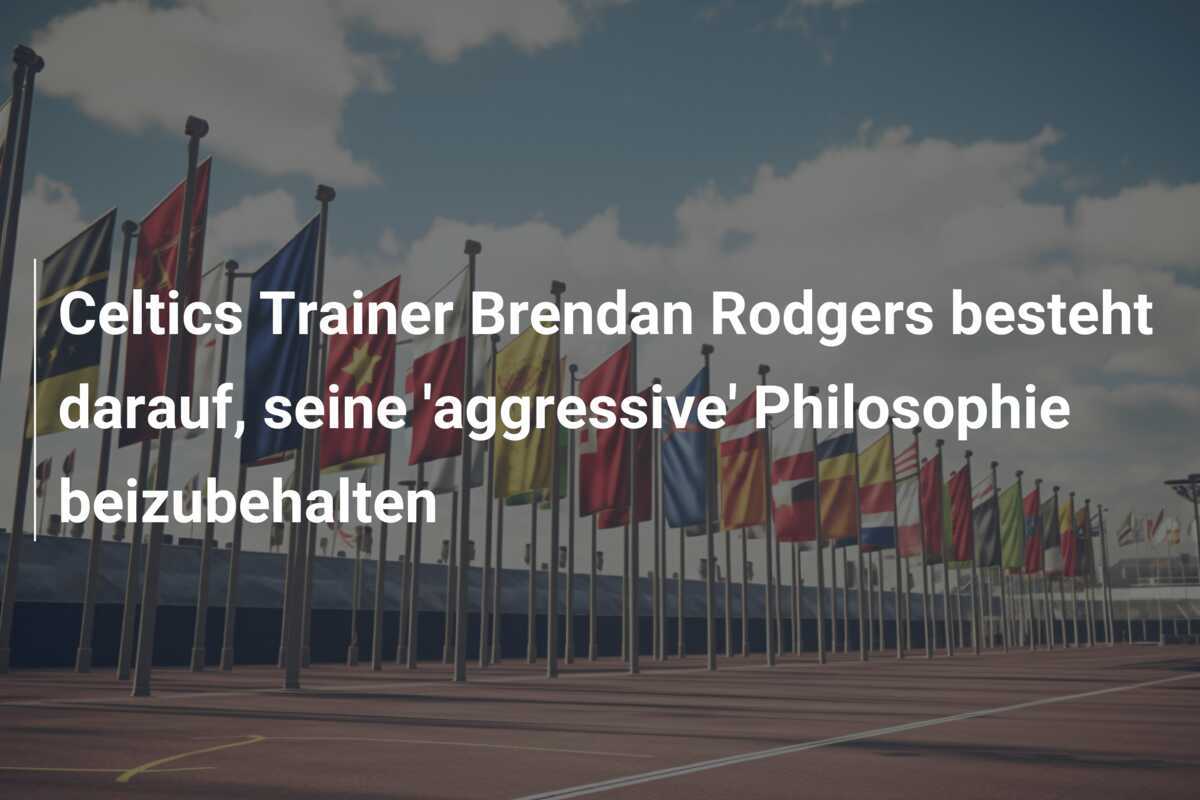 Celtics Trainer Brendan Rodgers besteht darauf, seine 'aggressive' Philosophie beizubehalten