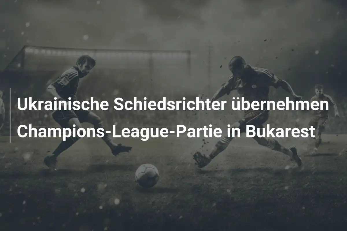 Ukrainische Schiedsrichter übernehmen Champions-League-Partie in Bukarest