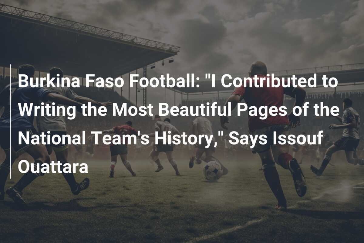 Burkina Faso football: “I wrote the most beautiful page in the history of the national team.” - Issouf Ouattara - News Directory 3