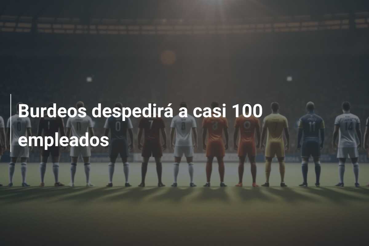 Burdeos despedirá a casi 100 empleados