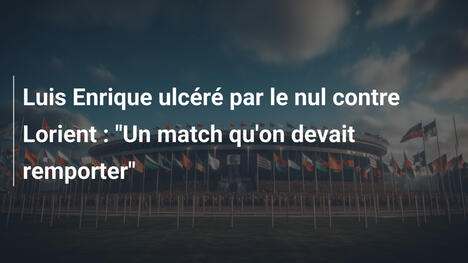 Luis Enrique ulcéré par le nul contre Lorient : "Un match qu'on devait remporter"