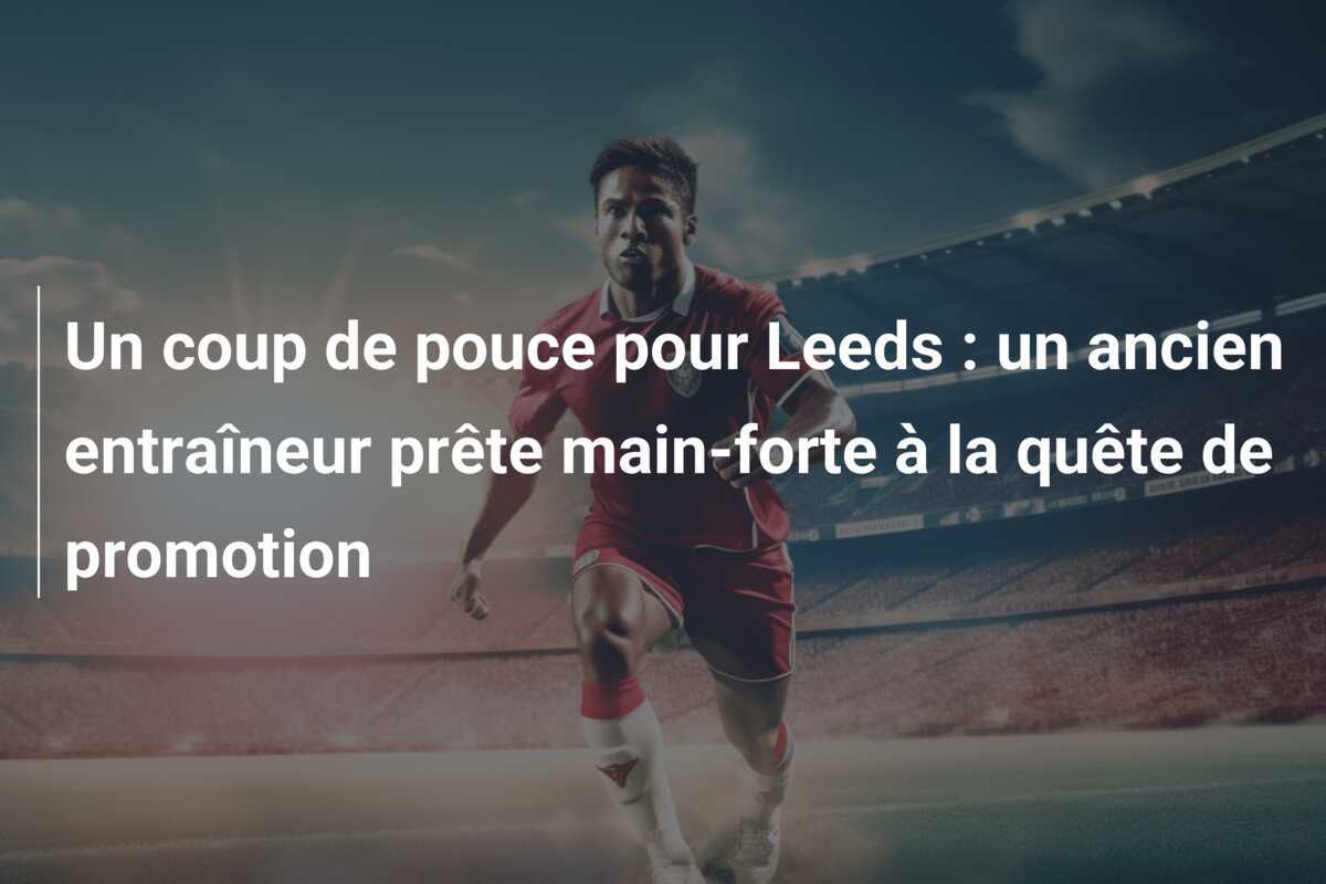 Un coup de pouce pour Leeds : un ancien entraîneur prête main-forte à la quête de promotion