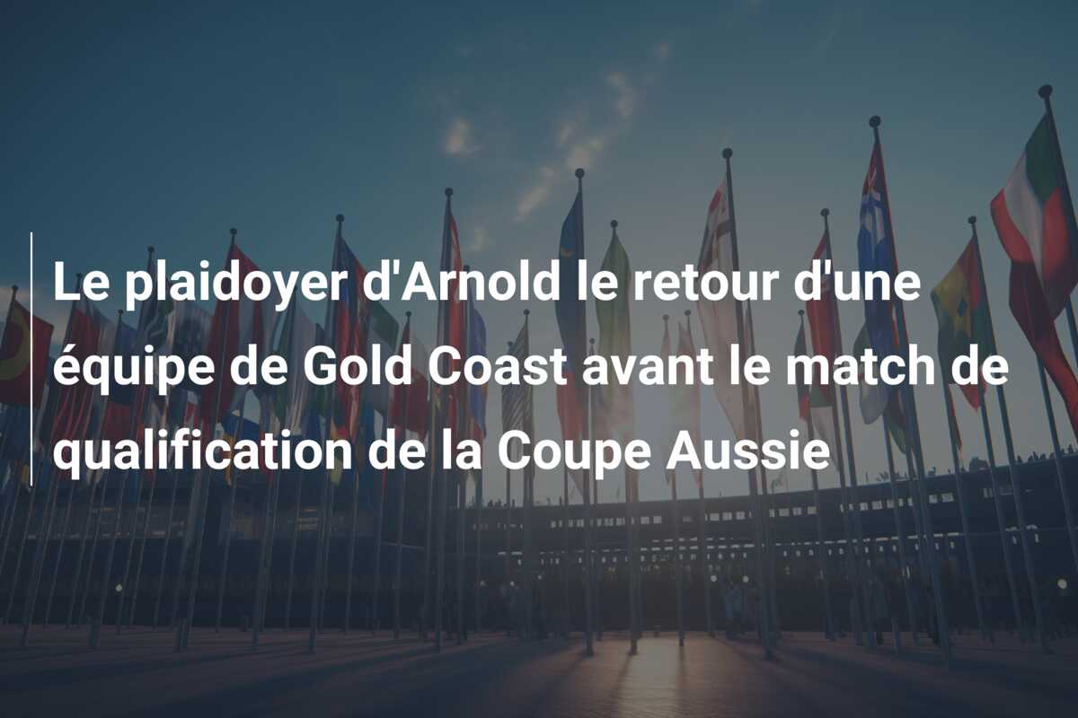Le plaidoyer d’Arnold le retour d’une équipe de Gold Coast avant le match de qualification de la Coupe Aussie