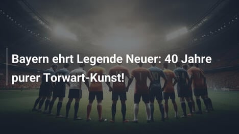 Bayern ehrt Legende Neuer: 40 Jahre purer Torwart-Kunst!