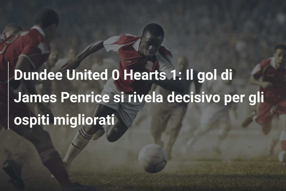 Dundee United 0 Hearts 1: Il gol di James Penrice si rivela decisivo per gli ospiti migliorati