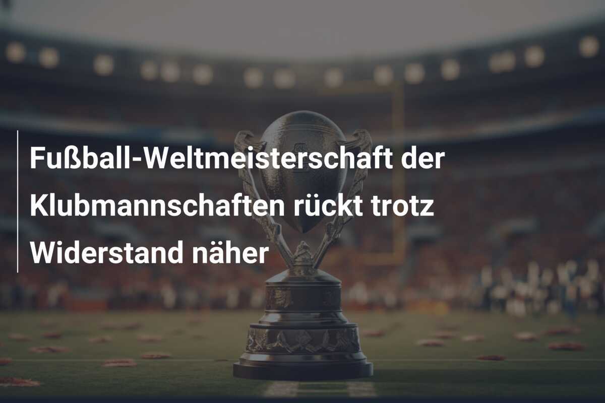 Fußball-Weltmeisterschaft der Klubmannschaften rückt trotz Widerstand näher