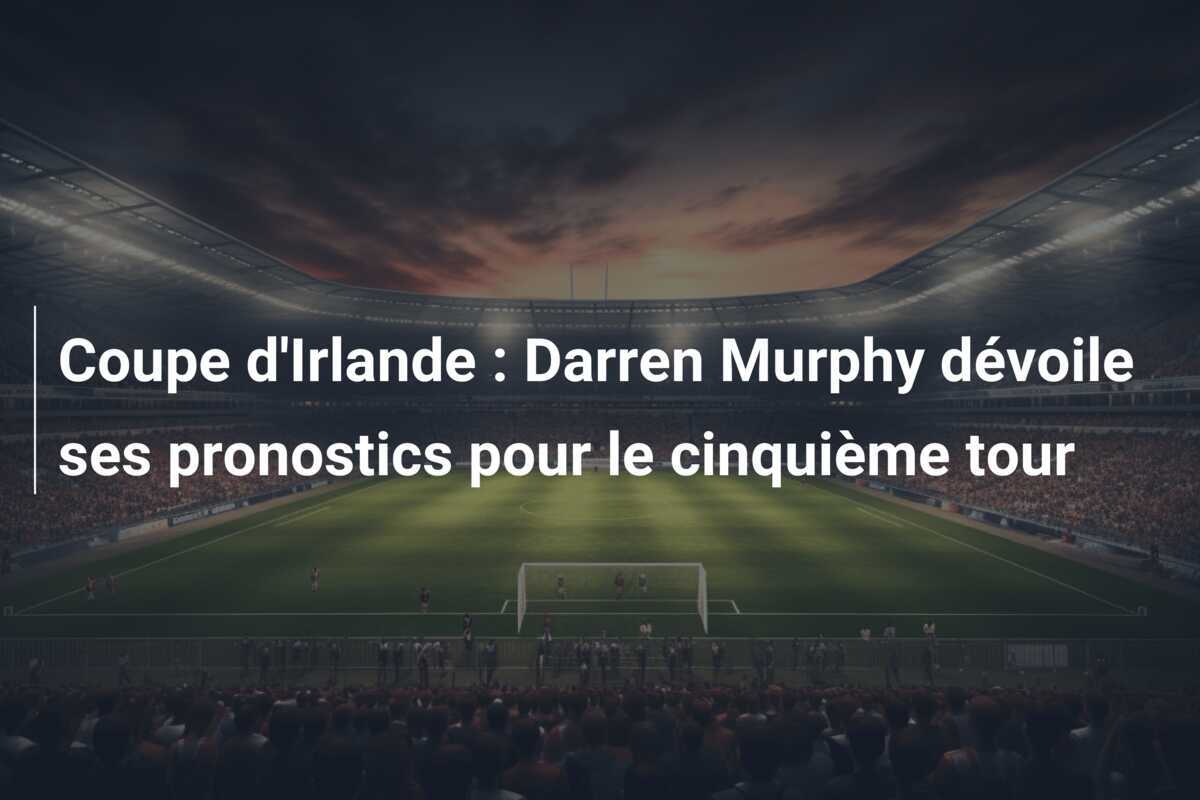 Coupe d'Irlande : Darren Murphy dévoile ses pronostics pour le cinquième tour