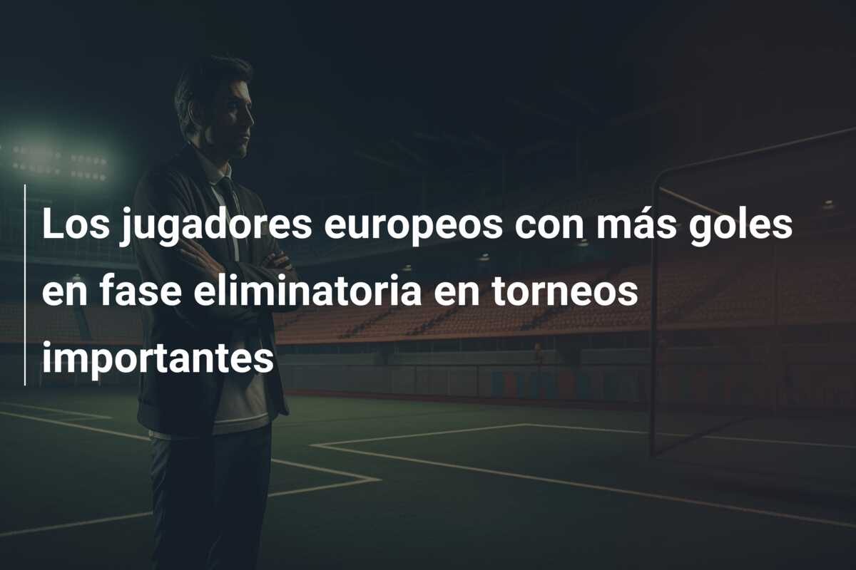 Los jugadores europeos con más goles en fase eliminatoria en torneos importantes