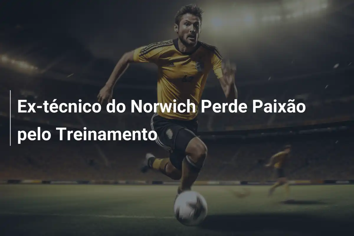 Ex-técnico do Norwich Perde Paixão pelo Treinamento