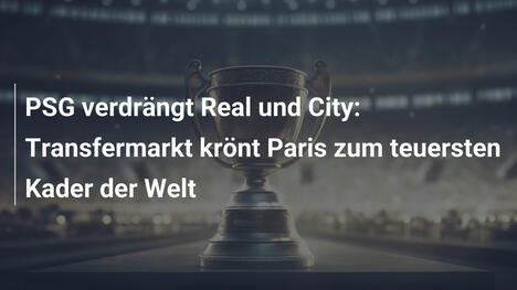 PSG verdrängt Real und City: Transfermarkt krönt Paris zum teuersten Kader der Welt