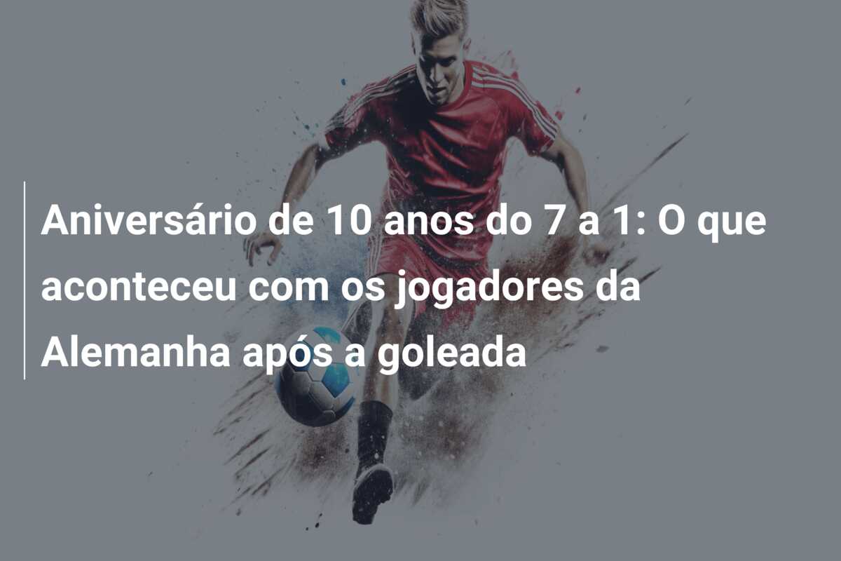 Aniversário de 10 anos do 7 a 1: O que aconteceu com os jogadores da Alemanha após a goleada