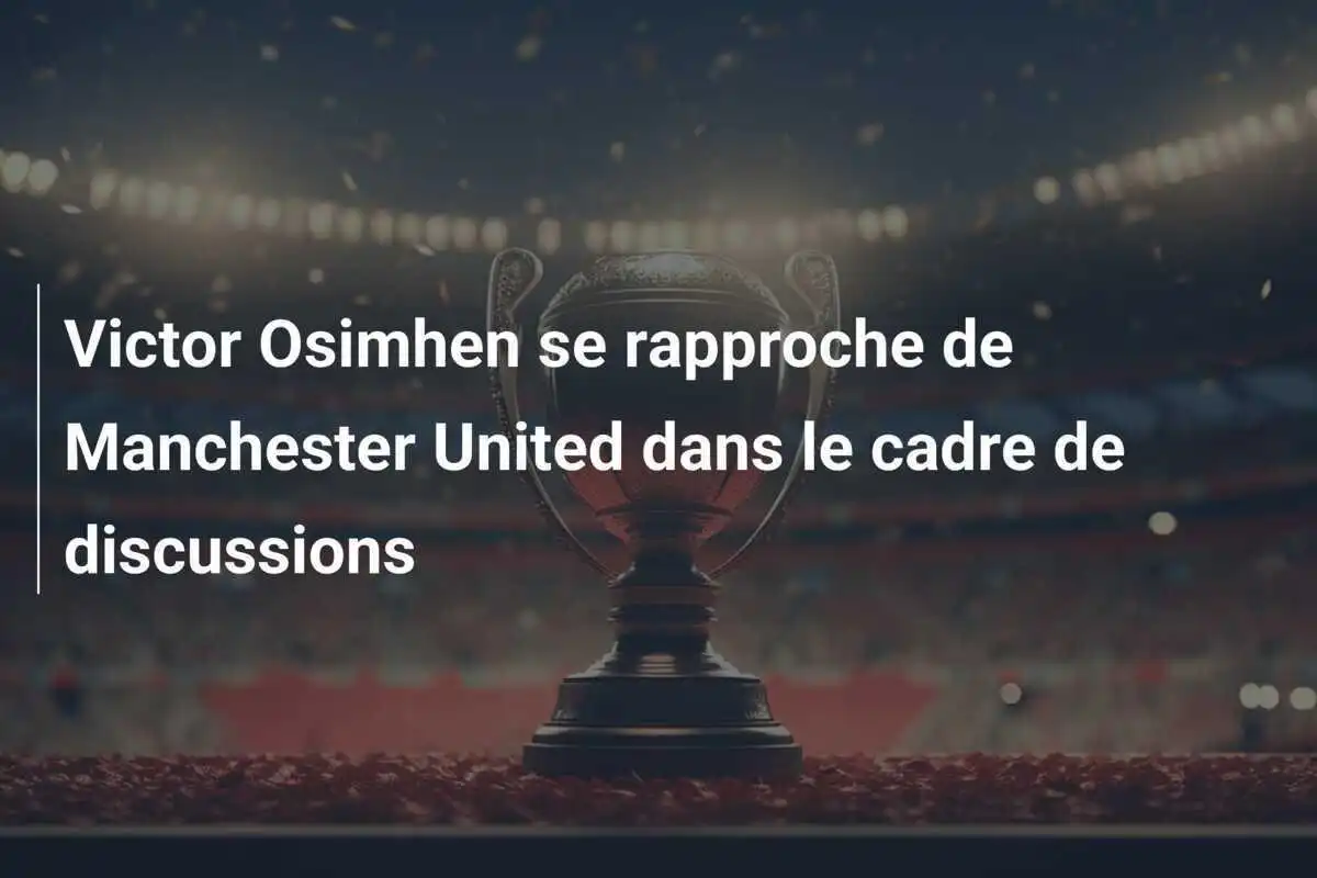 Victor Osimhen se rapproche de Manchester United dans le cadre de discussions