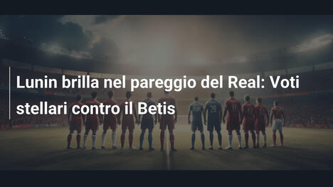 Lunin brilla nel pareggio del Real: Voti stellari contro il Betis