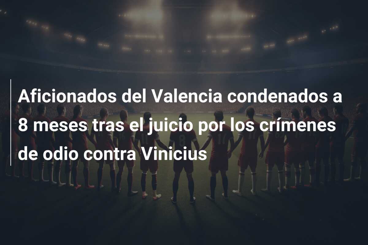 Aficionados del Valencia condenados a 8 meses tras el juicio por los crímenes de odio contra Vinicius
