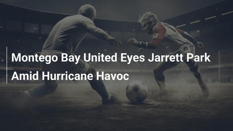 Montego Bay United plant Wechsel zu Jarrett Park nach Hurrikan