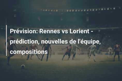 Prévision: Rennes vs Lorient – prédiction, nouvelles de l’équipe, compositions