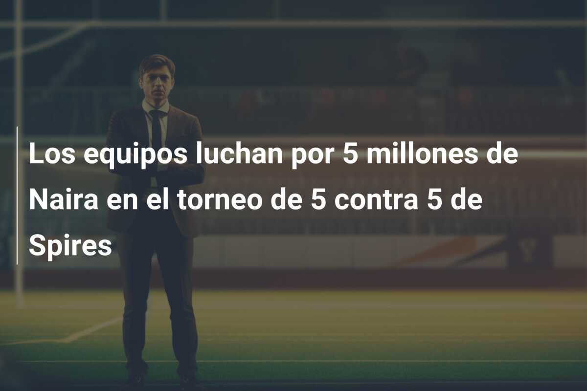 Los equipos luchan por 5 millones de Naira en el torneo de 5 contra 5 de Spires