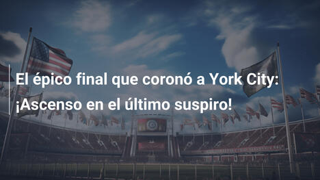 El épico final que coronó a York City: ¡Ascenso en el último suspiro!