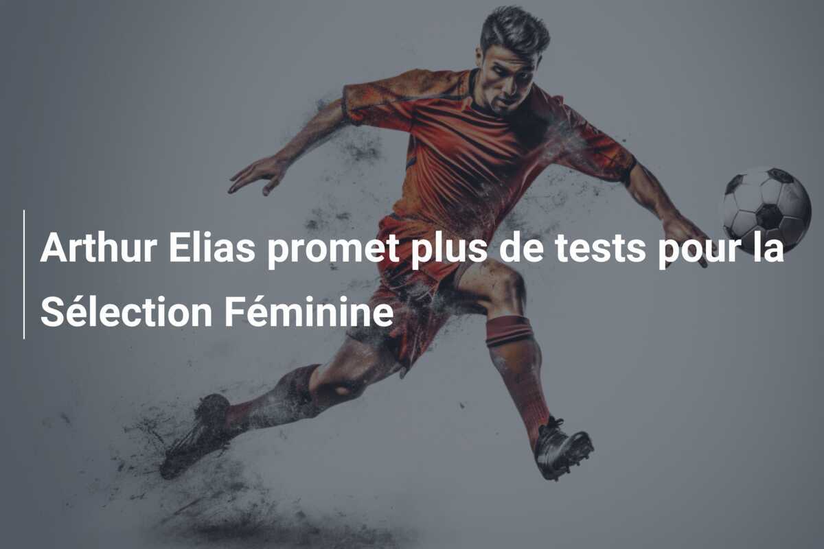 Arthur Elias promet plus de tests pour la Sélection Féminine