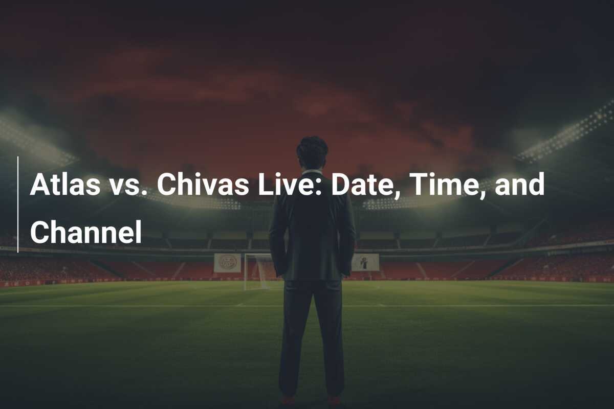 Atlas vs. Chivas Live Date, Time, and Channel