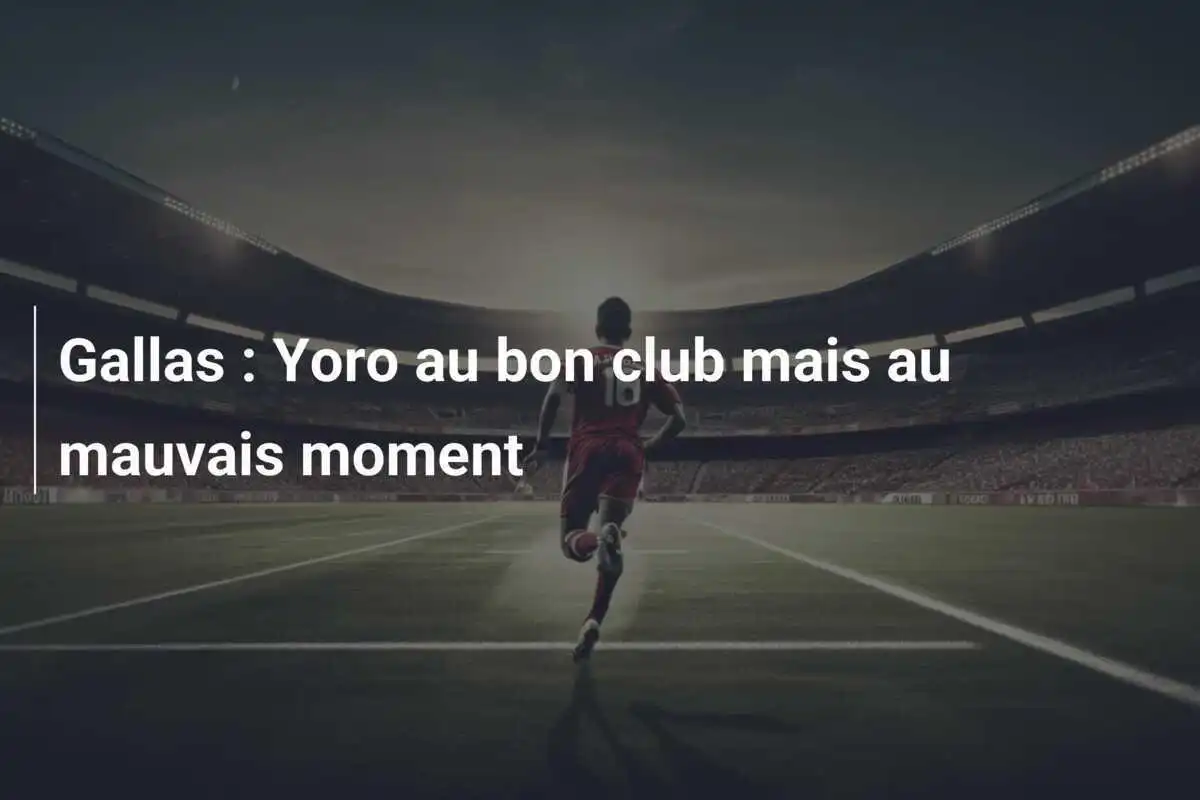 Gallas : Yoro au bon club mais au mauvais moment