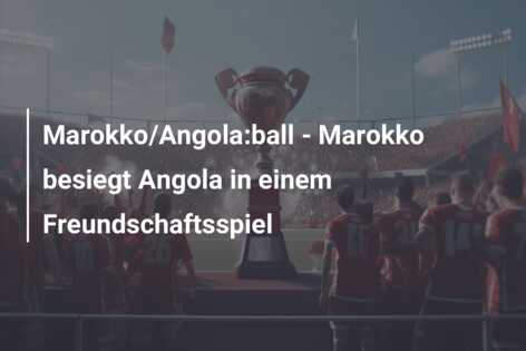 Marokko/Angola:ball – Marokko besiegt Angola in einem Freundschaftsspiel