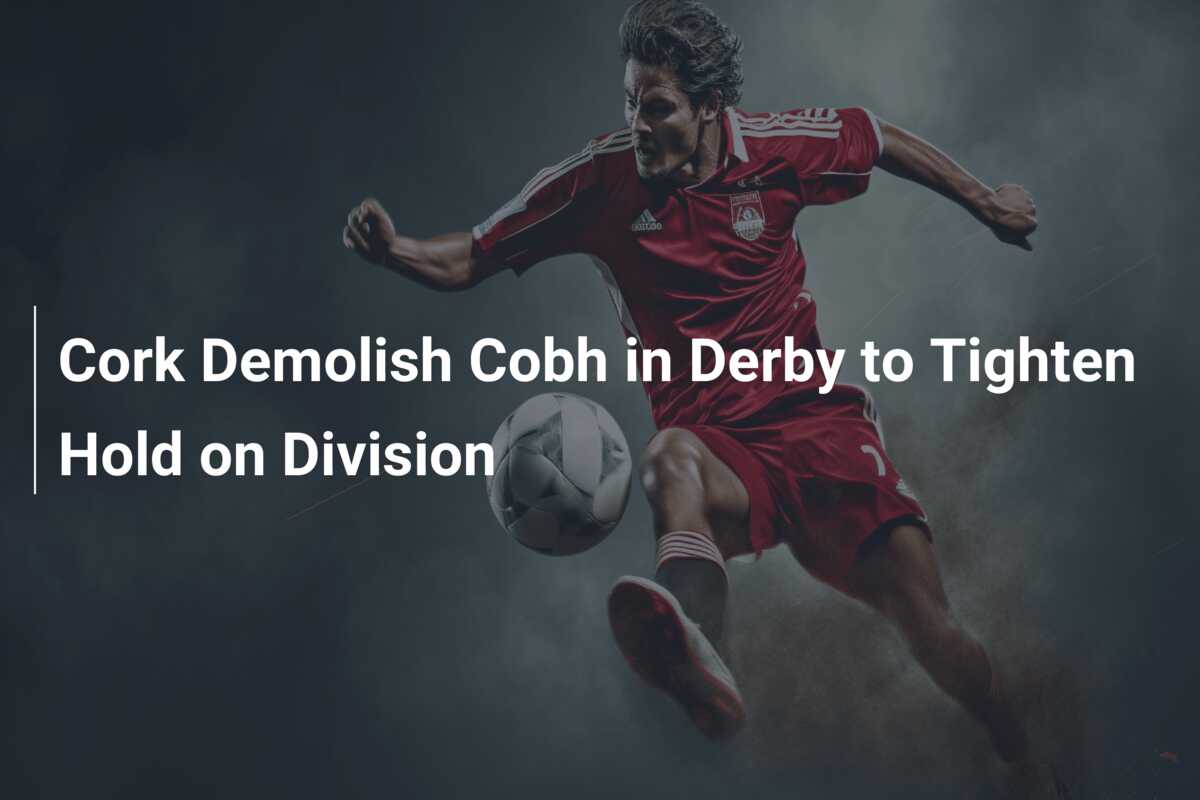 Cork Demolish Cobh in Derby to Tighten Hold on Division