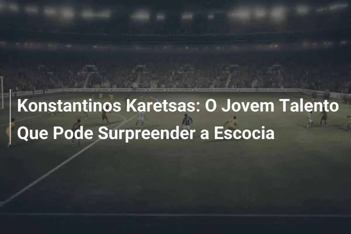 Konstantinos Karetsas: O Jovem Talento Que Pode Surpreender a Escocia