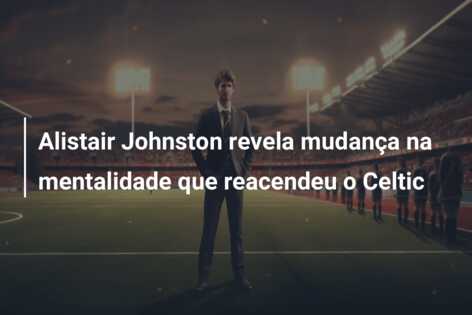 Alistair Johnston revela mudança na mentalidade que reacendeu o Celtic