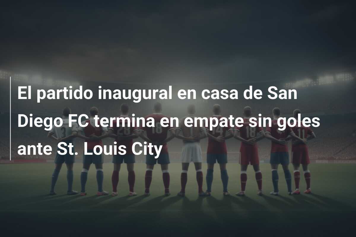 El partido inaugural en casa de San Diego FC termina en empate sin goles ante St. Louis City